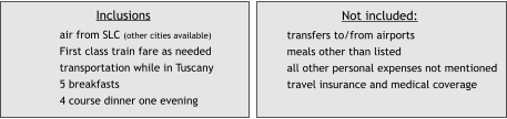 Inclusions air from SLC (other cities available) First class train fare as needed transportation while in Tuscany 5 breakfasts 4 course dinner one evening  Not included: transfers to/from airports meals other than listed all other personal expenses not mentioned travel insurance and medical coverage