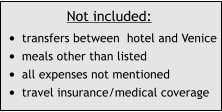 Not included: •	transfers between  hotel and Venice •	meals other than listed •	all expenses not mentioned •	travel insurance/medical coverage