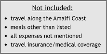 Not included: •	travel along the Amalfi Coast •	meals other than listed •	all expenses not mentioned •	travel insurance/medical coverage