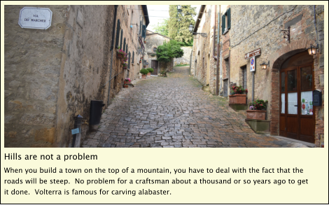 Hills are not a problem When you build a town on the top of a mountain, you have to deal with the fact that the roads will be steep.  No problem for a craftsman about a thousand or so years ago to get it done.  Volterra is famous for carving alabaster.