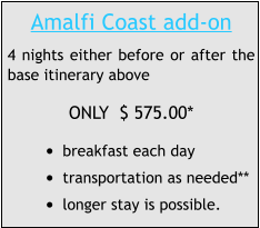 Amalfi Coast add-on 4 nights either before or after the base itinerary above ONLY  $ 575.00* •	breakfast each day •	transportation as needed** •	longer stay is possible.