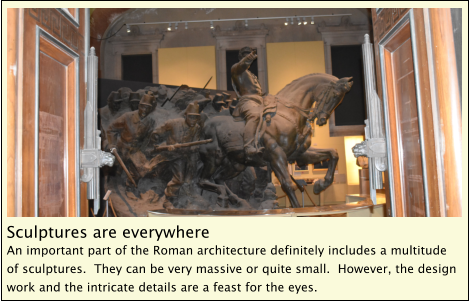 Sculptures are everywhere An important part of the Roman architecture definitely includes a multitude of sculptures.  They can be very massive or quite small.  However, the design work and the intricate details are a feast for the eyes.