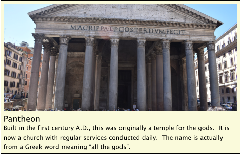 Pantheon Built in the first century A.D., this was originally a temple for the gods.  It is now a church with regular services conducted daily.  The name is actually from a Greek word meaning “all the gods”.