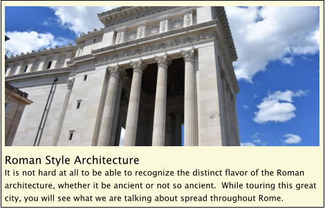 Roman Style Architecture It is not hard at all to be able to recognize the distinct flavor of the Roman architecture, whether it be ancient or not so ancient.  While touring this great city, you will see what we are talking about spread throughout Rome.