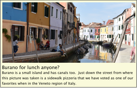 Burano for lunch anyone? Burano is a small island and has canals too.  Just down the street from where this picture was taken is a sidewalk pizzeria that we have voted as one of our favorites when in the Veneto region of Italy.