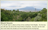 Mount Vesuvio The Amalfi coast is about an hour drive southeast from Naples.  On the way you will pass by one of the most famous volcanoes.  Vesuvius can be seen here and notice the evidence of the eruption by the missing top.