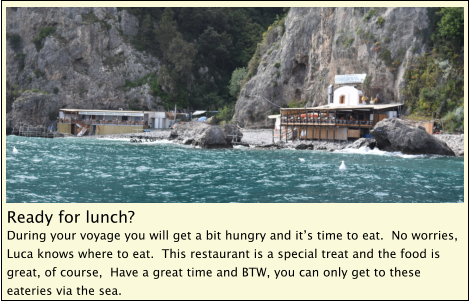 Ready for lunch? During your voyage you will get a bit hungry and it’s time to eat.  No worries, Luca knows where to eat.  This restaurant is a special treat and the food is great, of course,  Have a great time and BTW, you can only get to these eateries via the sea.