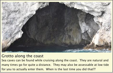 Grotto along the coast Sea caves can be found while cruising along the coast.  They are natural and many times go for quite a distance.  They may also be assessable at low tide for you to actually enter them.  When is the last time you did that??