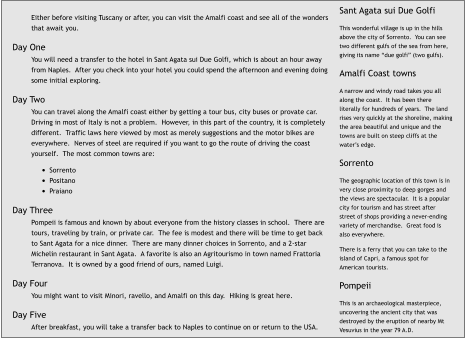 Either before visiting Tuscany or after, you can visit the Amalfi coast and see all of the wonders that await you.  Day One You will need a transfer to the hotel in Sant Agata sui Due Golfi, which is about an hour away from Naples.  After you check into your hotel you could spend the afternoon and evening doing some initial exploring.  Day Two You can travel along the Amalfi coast either by getting a tour bus, city buses or provate car.  Driving in most of Italy is not a problem.  However, in this part of the country, it is completely different.  Traffic laws here viewed by most as merely suggestions and the motor bikes are everywhere.  Nerves of steel are required if you want to go the route of driving the coast yourself.  The most common towns are:  •	Sorrento •	Positano •	Praiano  Day Three Pompeii is famous and known by about everyone from the history classes in school.  There are tours, traveling by train, or private car.  The fee is modest and there will be time to get back to Sant Agata for a nice dinner.  There are many dinner choices in Sorrento, and a 2-star Michelin restaurant in Sant Agata.  A favorite is also an Agritourismo in town named Frattoria Terranova.  It is owned by a good friend of ours, named Luigi.  Day Four You might want to visit Minori, ravello, and Amalfi on this day.  Hiking is great here.  Day Five After breakfast, you will take a transfer back to Naples to continue on or return to the USA. Sant Agata sui Due Golfi  This wonderful village is up in the hills above the city of Sorrento.  You can see two different gulfs of the sea from here, giving its name “due golfi” (two gulfs).  Amalfi Coast towns  A narrow and windy road takes you all along the coast.  It has been there literally for hundreds of years.  The land rises very quickly at the shoreline, making the area beautiful and unique and the towns are built on steep cliffs at the water’s edge.  Sorrento  The geographic location of this town is in very close proximity to deep gorges and the views are spectacular.  It is a popular city for tourism and has street after street of shops providing a never-ending variety of merchandise.  Great food is also everywhere.  There is a ferry that you can take to the island of Capri, a famous spot for American tourists.  Pompeii  This is an archaeological masterpiece, uncovering the ancient city that was destroyed by the eruption of nearby Mt Vesuvius in the year 79 A.D.