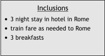 Inclusions •	3 night stay in hotel in Rome •	train fare as needed to Rome •	3 breakfasts