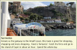 Sorrento Known as the gateway to the Amalfi coast, this town is great for shopping, shopping and more shopping.  Food is fantastic!  Catch the ferry and go to the island of Capri in about an hour.  Spend the whole day.