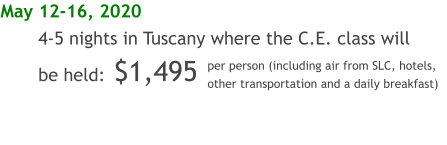 May 12-16, 2020 4-5 nights in Tuscany where the C.E. class will be held:	$1,495     per person (including air from SLC, hotels, other transportation and a daily breakfast)